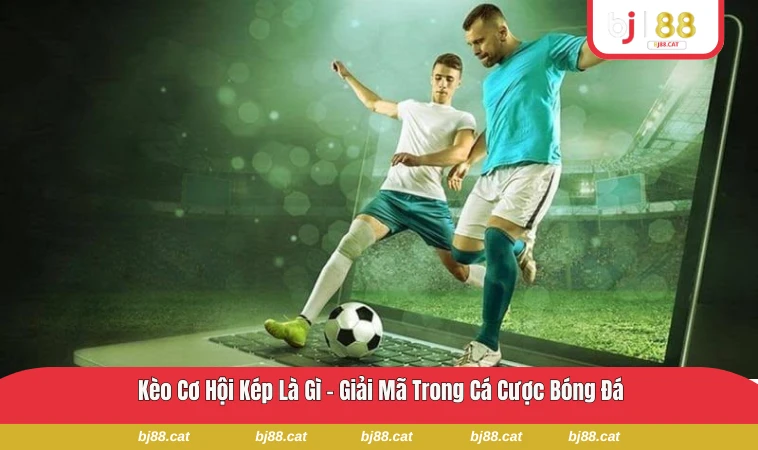 Kèo Cơ Hội Kép Là Gì